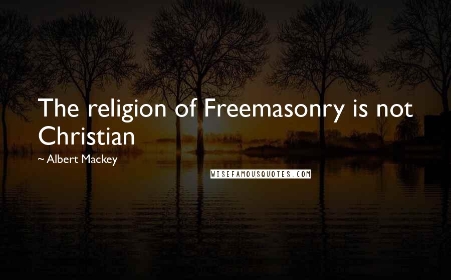 Albert Mackey Quotes: The religion of Freemasonry is not Christian