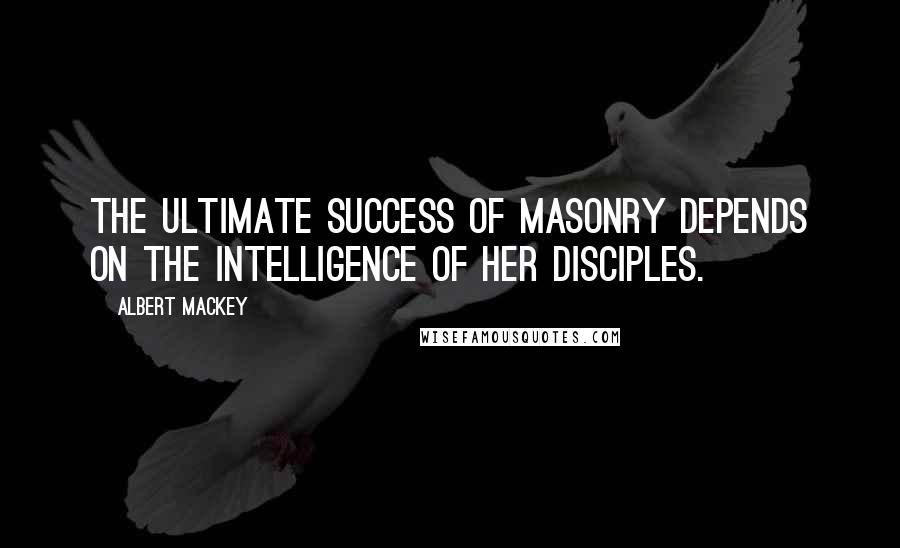 Albert Mackey Quotes: The ultimate success of Masonry depends on the intelligence of her disciples.