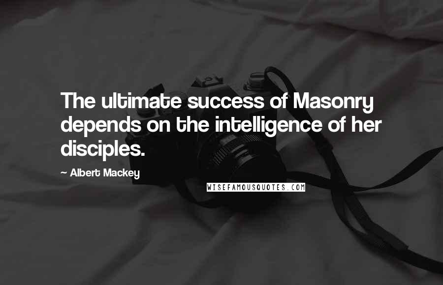 Albert Mackey Quotes: The ultimate success of Masonry depends on the intelligence of her disciples.