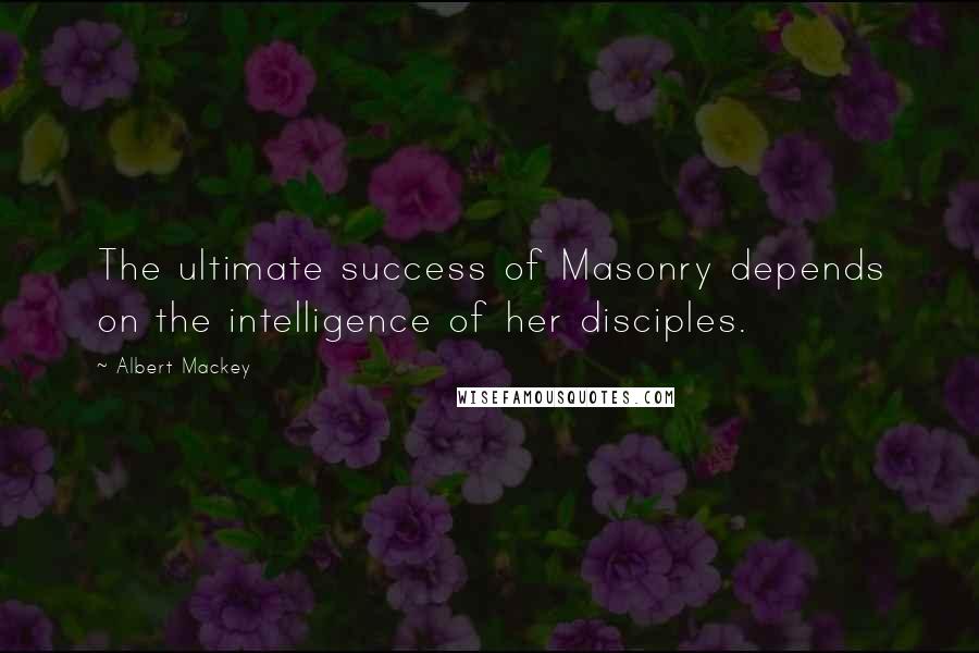 Albert Mackey Quotes: The ultimate success of Masonry depends on the intelligence of her disciples.