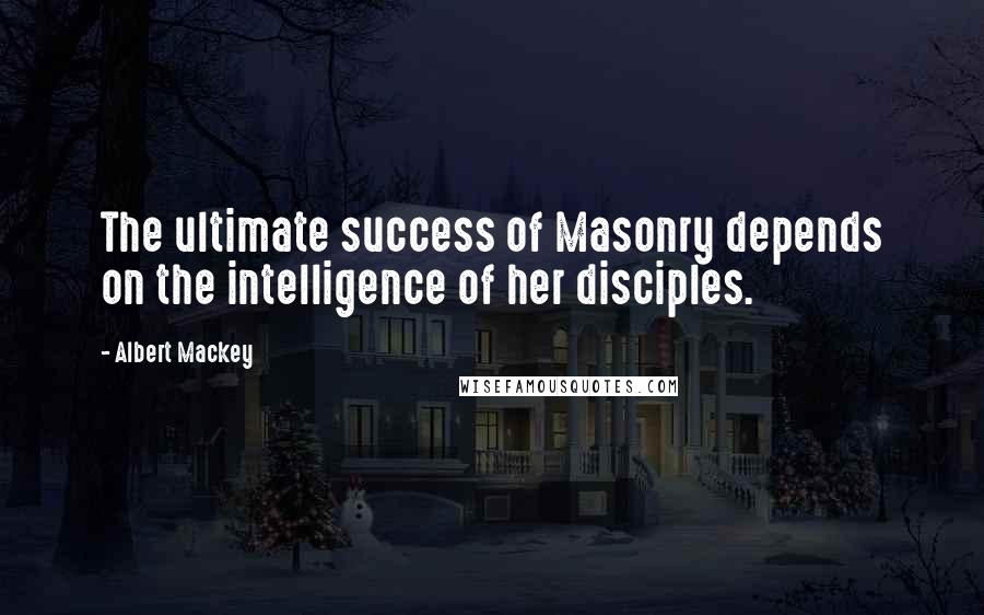 Albert Mackey Quotes: The ultimate success of Masonry depends on the intelligence of her disciples.