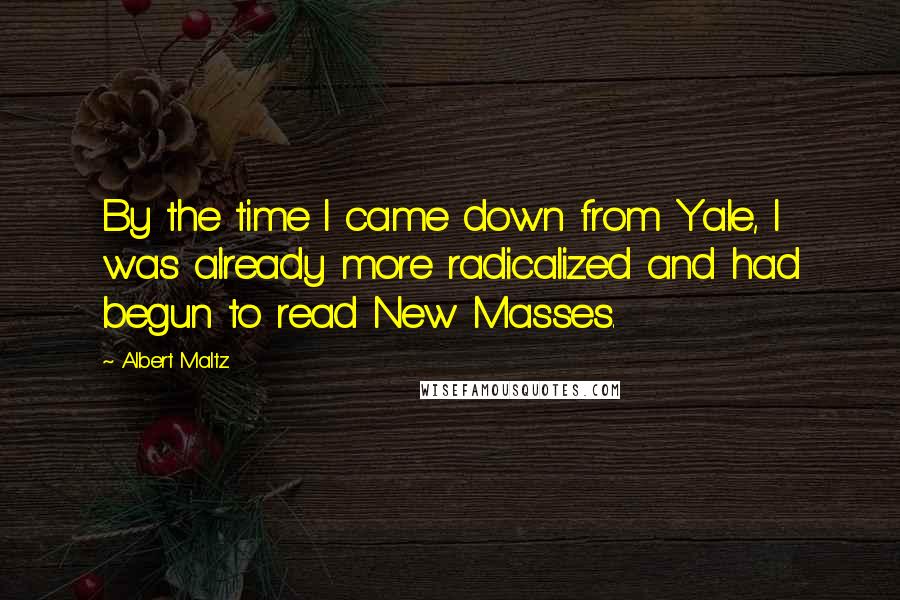 Albert Maltz Quotes: By the time I came down from Yale, I was already more radicalized and had begun to read New Masses.