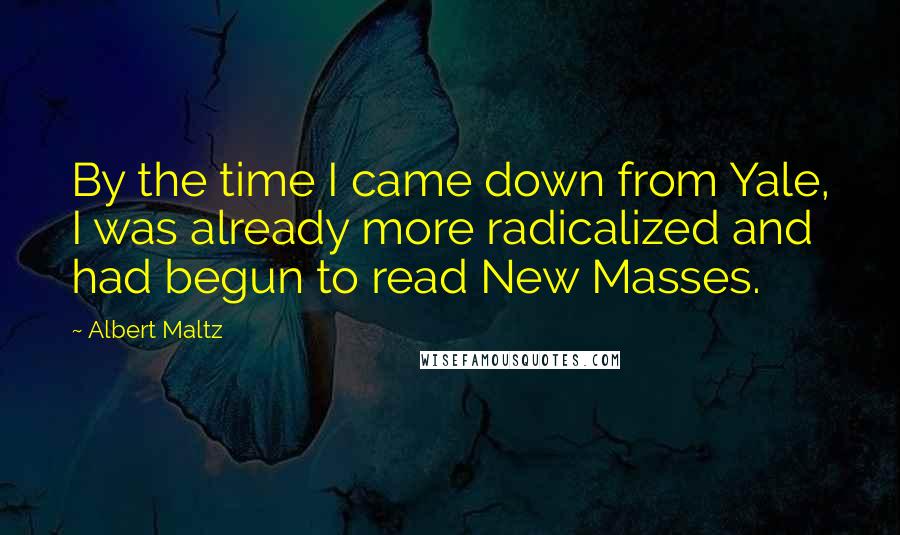 Albert Maltz Quotes: By the time I came down from Yale, I was already more radicalized and had begun to read New Masses.