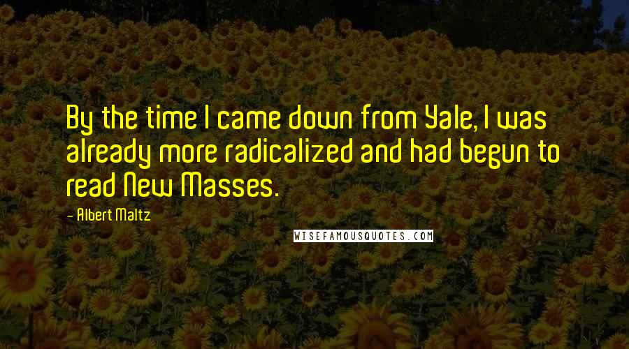 Albert Maltz Quotes: By the time I came down from Yale, I was already more radicalized and had begun to read New Masses.