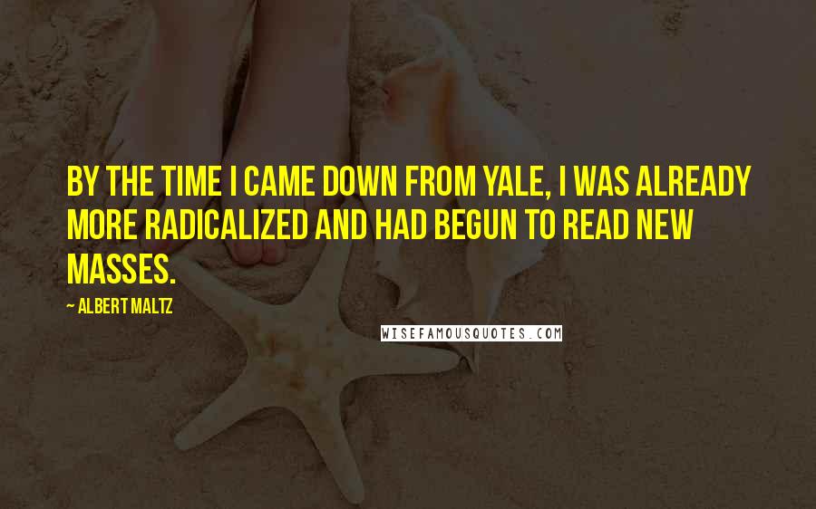 Albert Maltz Quotes: By the time I came down from Yale, I was already more radicalized and had begun to read New Masses.