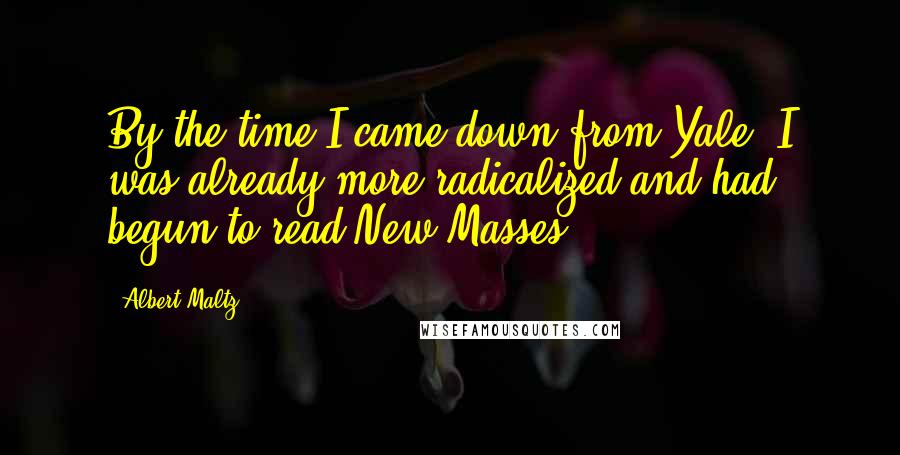 Albert Maltz Quotes: By the time I came down from Yale, I was already more radicalized and had begun to read New Masses.