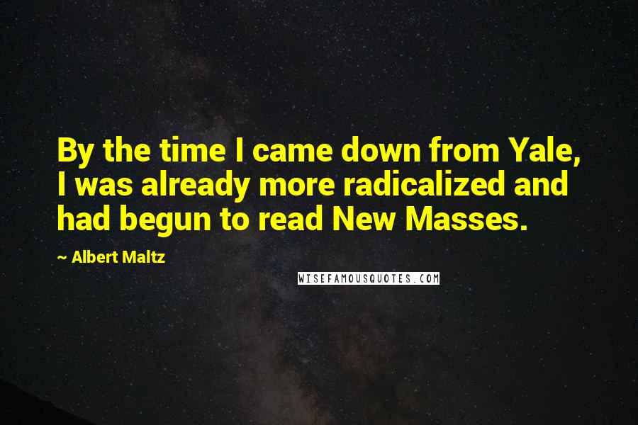 Albert Maltz Quotes: By the time I came down from Yale, I was already more radicalized and had begun to read New Masses.