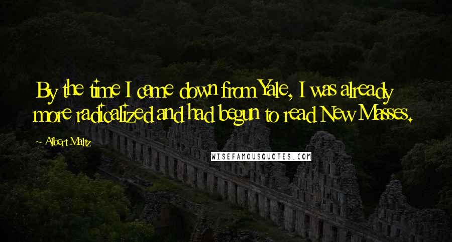 Albert Maltz Quotes: By the time I came down from Yale, I was already more radicalized and had begun to read New Masses.