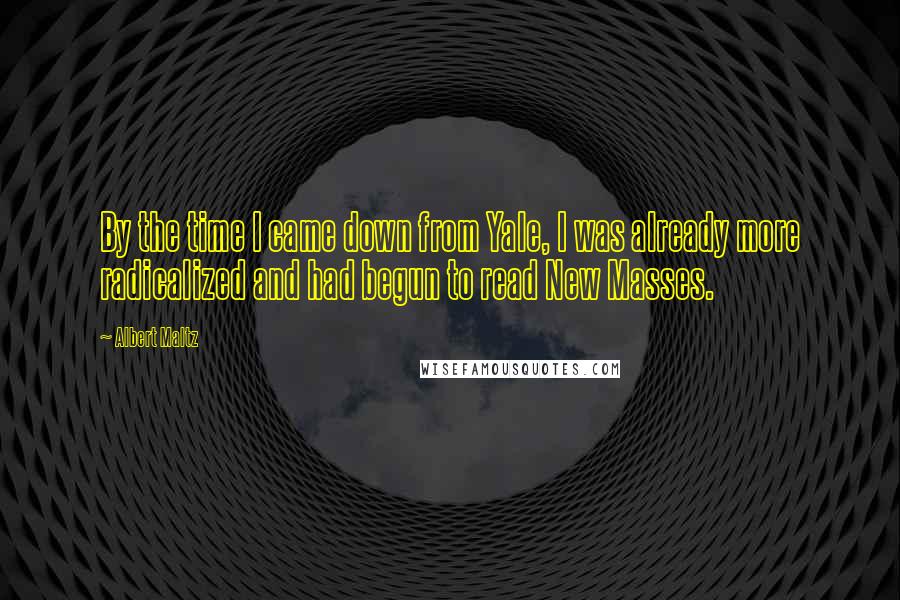 Albert Maltz Quotes: By the time I came down from Yale, I was already more radicalized and had begun to read New Masses.