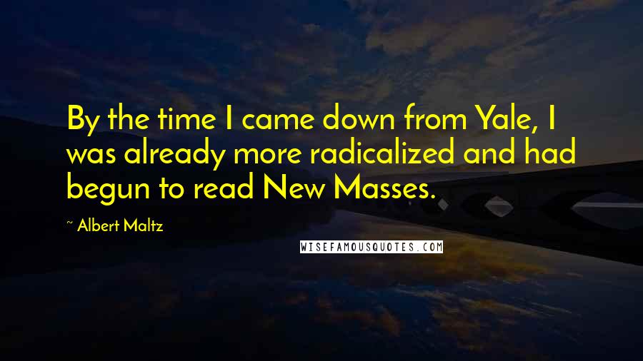 Albert Maltz Quotes: By the time I came down from Yale, I was already more radicalized and had begun to read New Masses.