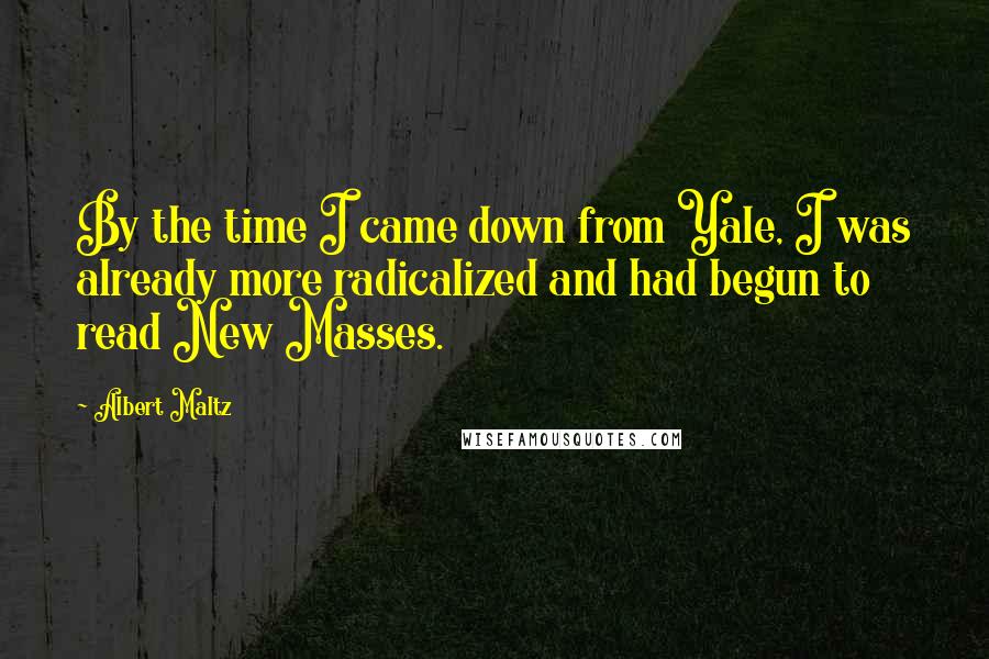 Albert Maltz Quotes: By the time I came down from Yale, I was already more radicalized and had begun to read New Masses.