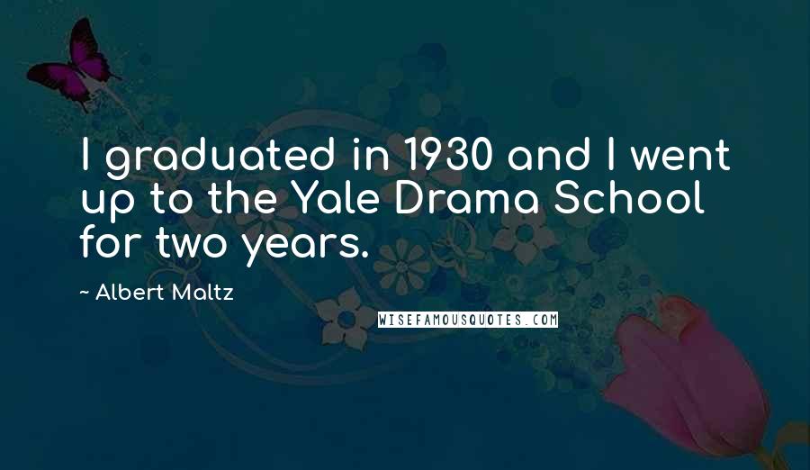 Albert Maltz Quotes: I graduated in 1930 and I went up to the Yale Drama School for two years.