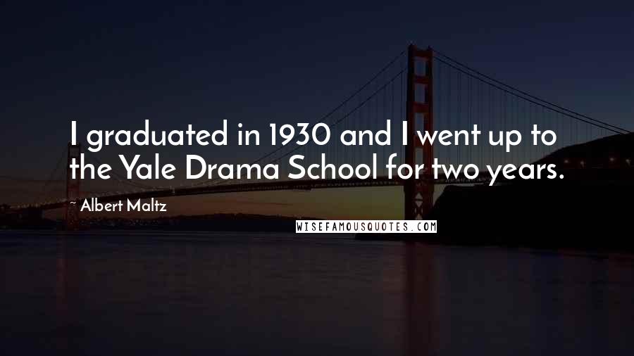 Albert Maltz Quotes: I graduated in 1930 and I went up to the Yale Drama School for two years.