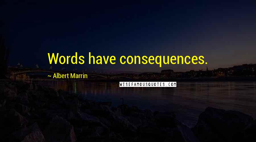 Albert Marrin Quotes: Words have consequences.