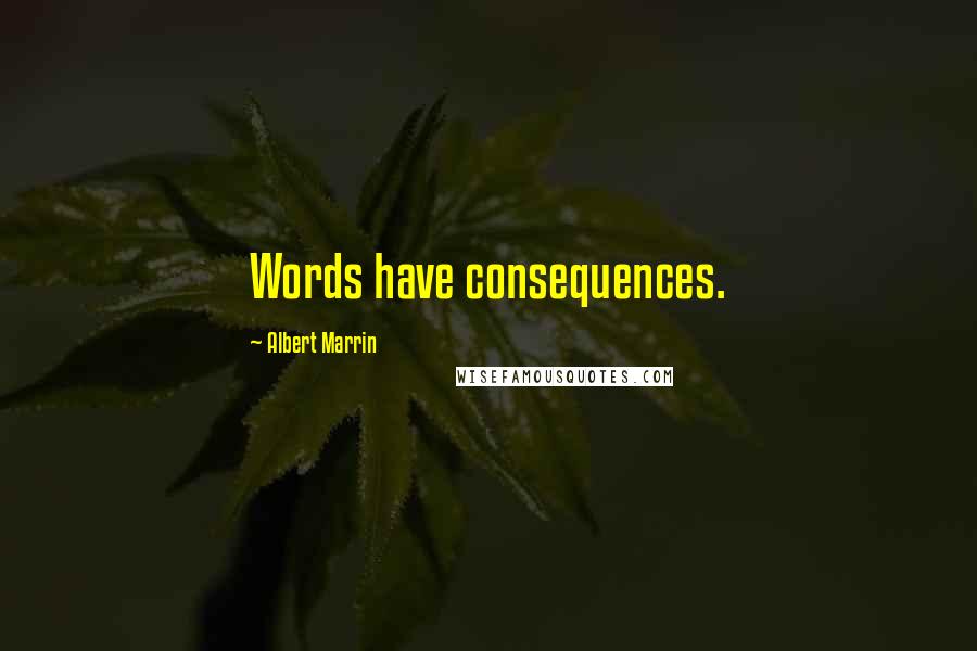 Albert Marrin Quotes: Words have consequences.