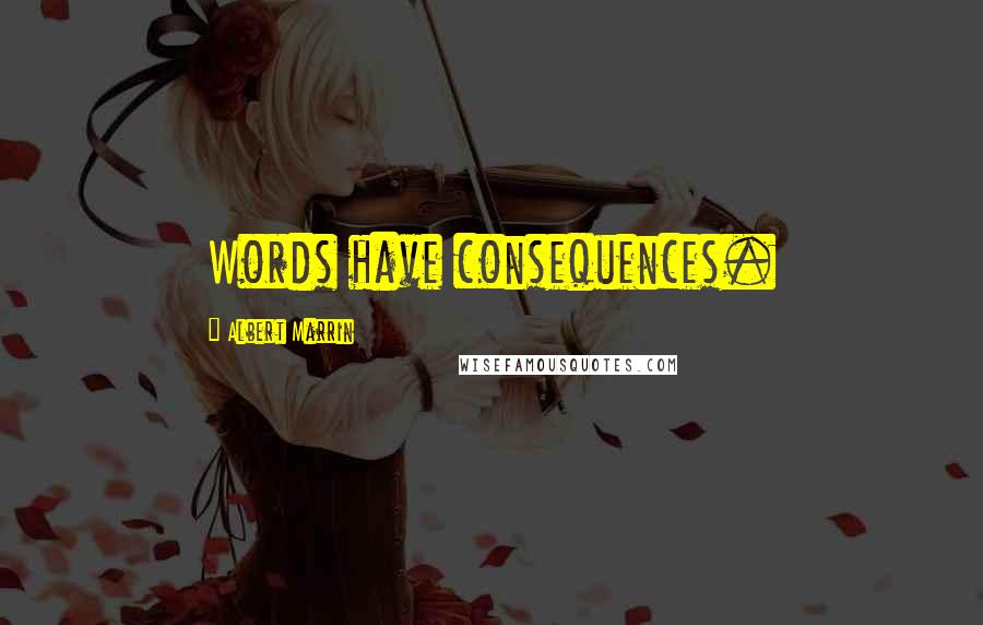 Albert Marrin Quotes: Words have consequences.