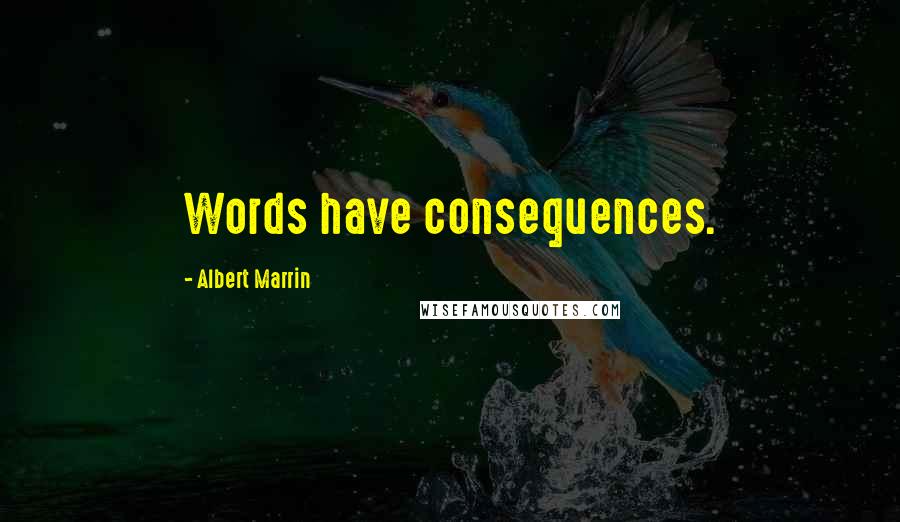 Albert Marrin Quotes: Words have consequences.