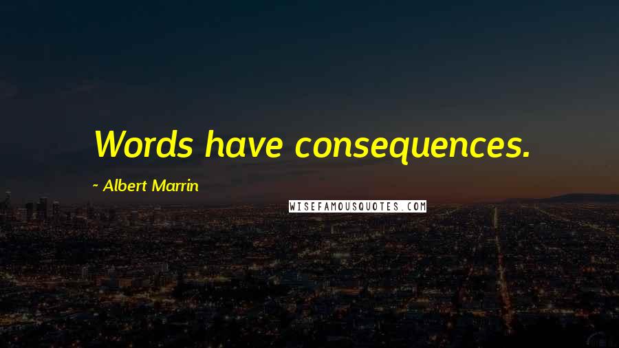 Albert Marrin Quotes: Words have consequences.