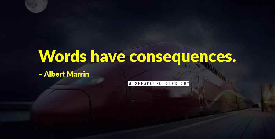 Albert Marrin Quotes: Words have consequences.