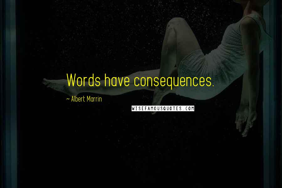 Albert Marrin Quotes: Words have consequences.