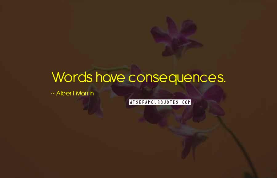 Albert Marrin Quotes: Words have consequences.