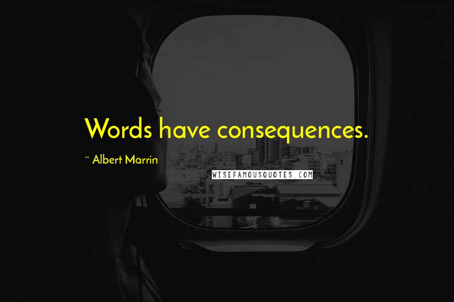 Albert Marrin Quotes: Words have consequences.