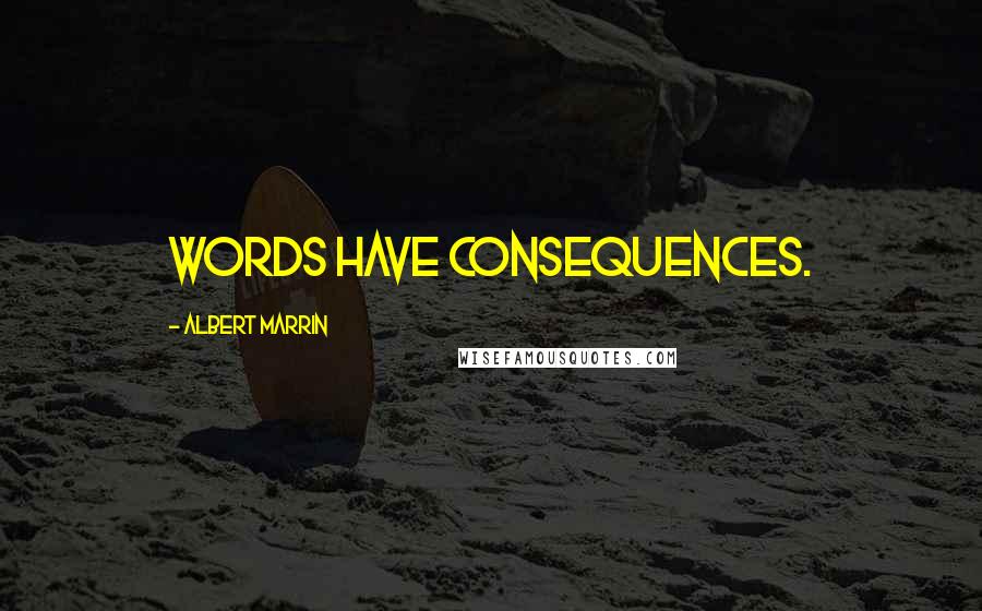 Albert Marrin Quotes: Words have consequences.