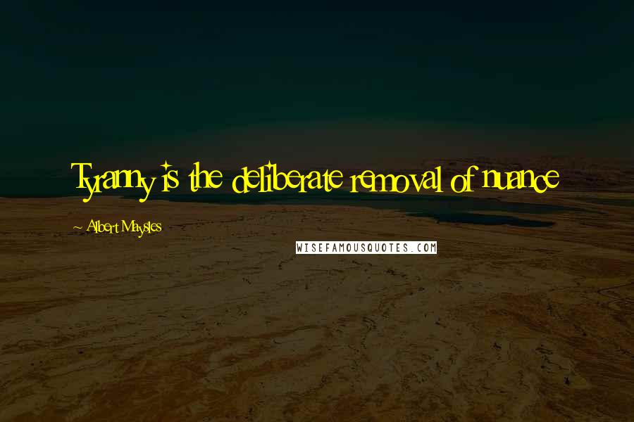Albert Maysles Quotes: Tyranny is the deliberate removal of nuance