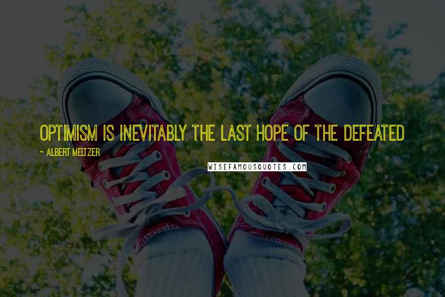 Albert Meltzer Quotes: Optimism is inevitably the last hope of the defeated