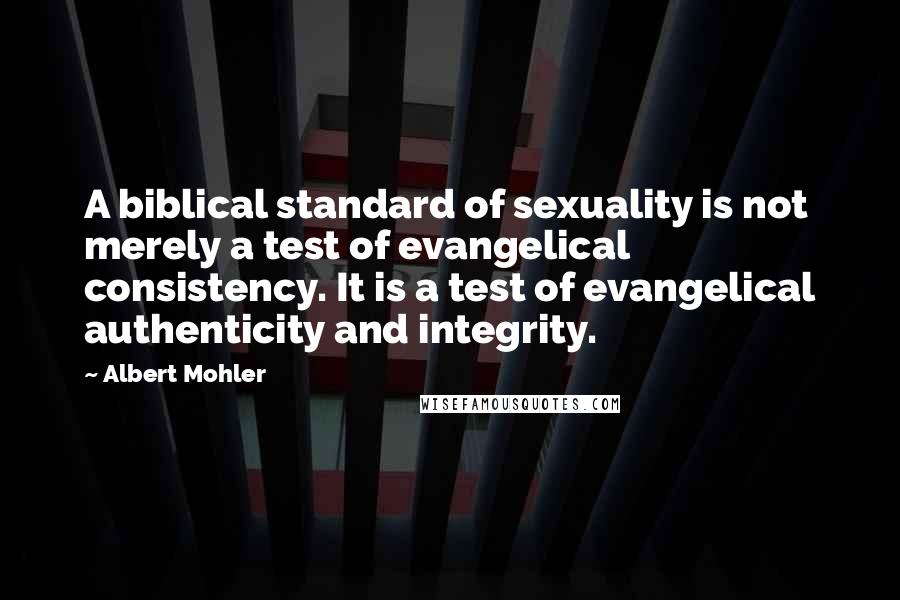 Albert Mohler Quotes: A biblical standard of sexuality is not merely a test of evangelical consistency. It is a test of evangelical authenticity and integrity.