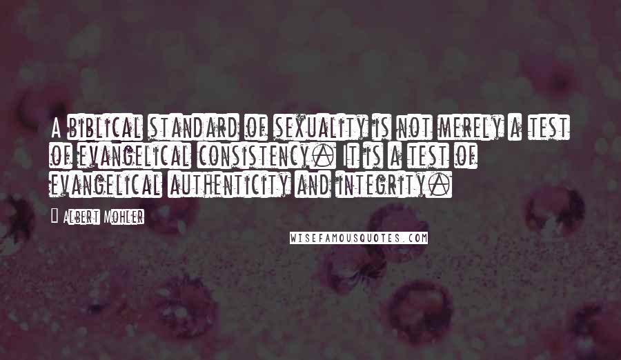 Albert Mohler Quotes: A biblical standard of sexuality is not merely a test of evangelical consistency. It is a test of evangelical authenticity and integrity.