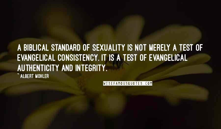 Albert Mohler Quotes: A biblical standard of sexuality is not merely a test of evangelical consistency. It is a test of evangelical authenticity and integrity.