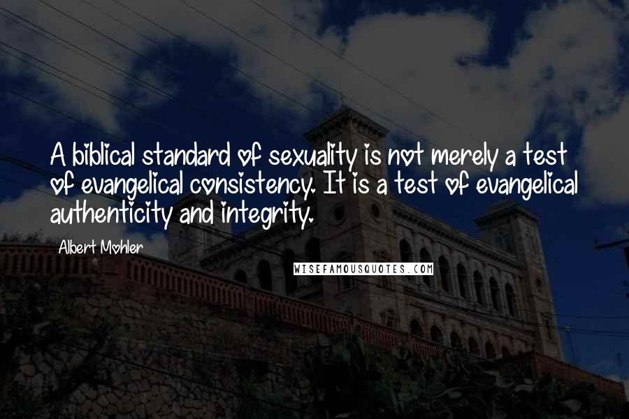 Albert Mohler Quotes: A biblical standard of sexuality is not merely a test of evangelical consistency. It is a test of evangelical authenticity and integrity.