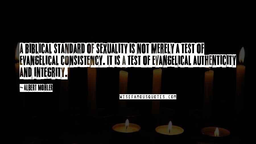 Albert Mohler Quotes: A biblical standard of sexuality is not merely a test of evangelical consistency. It is a test of evangelical authenticity and integrity.