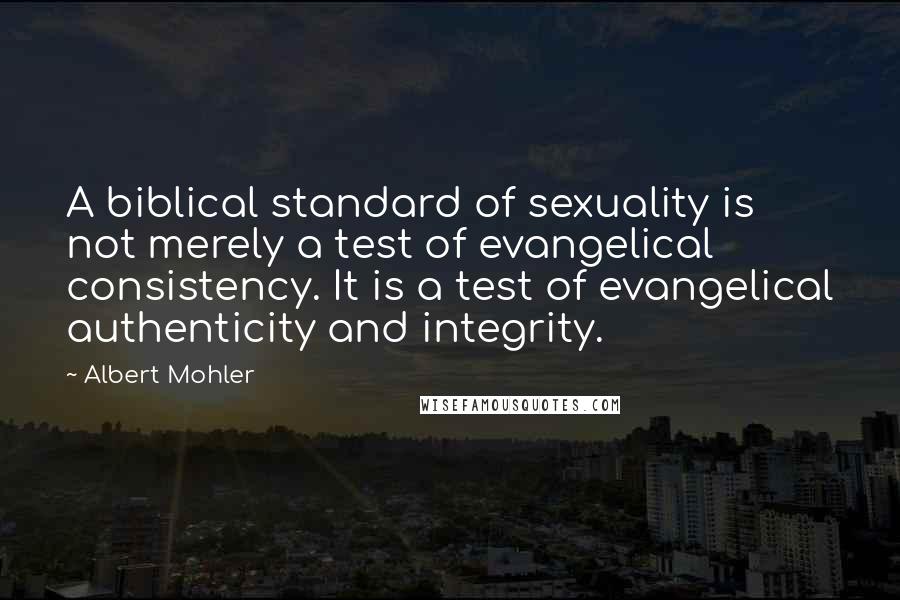 Albert Mohler Quotes: A biblical standard of sexuality is not merely a test of evangelical consistency. It is a test of evangelical authenticity and integrity.