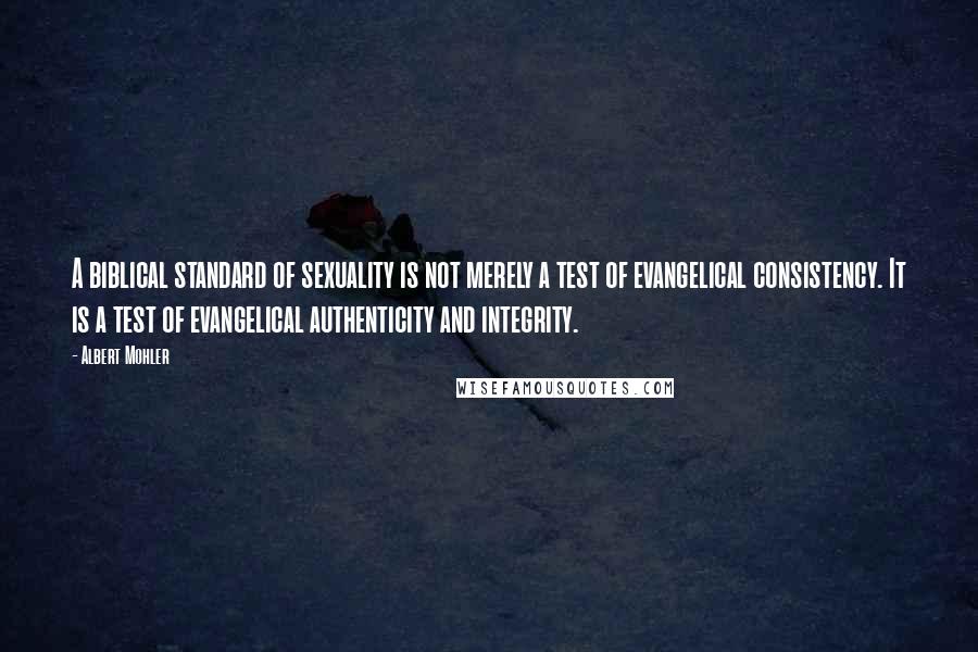 Albert Mohler Quotes: A biblical standard of sexuality is not merely a test of evangelical consistency. It is a test of evangelical authenticity and integrity.