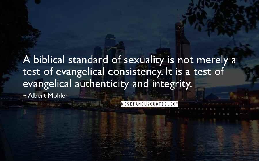 Albert Mohler Quotes: A biblical standard of sexuality is not merely a test of evangelical consistency. It is a test of evangelical authenticity and integrity.