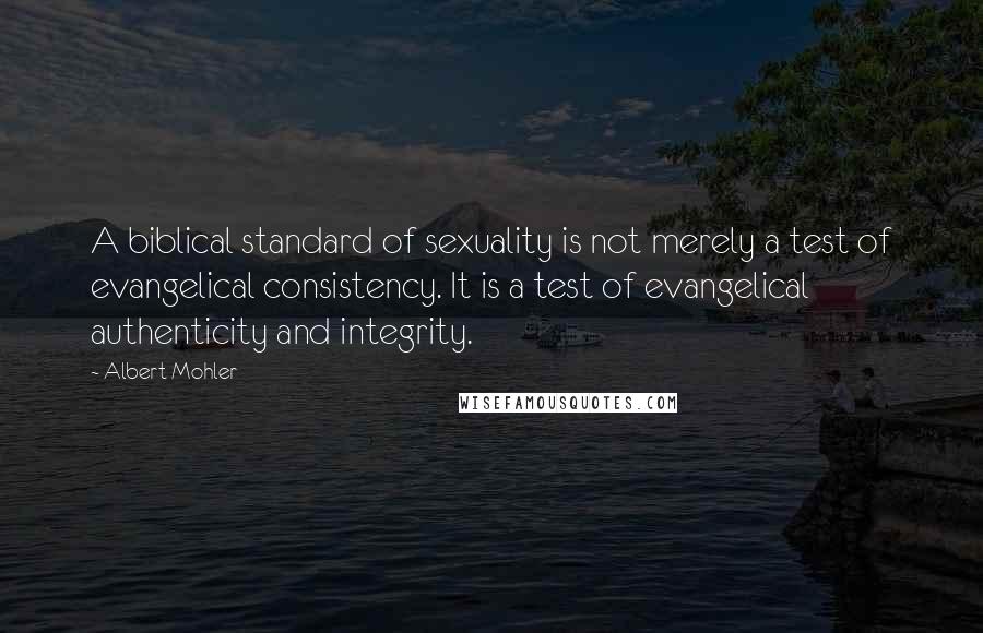 Albert Mohler Quotes: A biblical standard of sexuality is not merely a test of evangelical consistency. It is a test of evangelical authenticity and integrity.