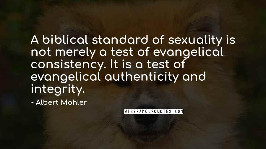 Albert Mohler Quotes: A biblical standard of sexuality is not merely a test of evangelical consistency. It is a test of evangelical authenticity and integrity.