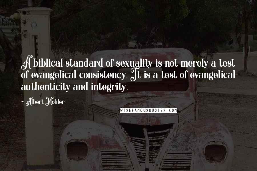 Albert Mohler Quotes: A biblical standard of sexuality is not merely a test of evangelical consistency. It is a test of evangelical authenticity and integrity.