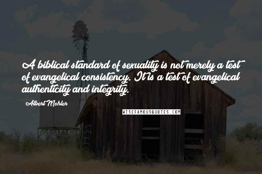 Albert Mohler Quotes: A biblical standard of sexuality is not merely a test of evangelical consistency. It is a test of evangelical authenticity and integrity.