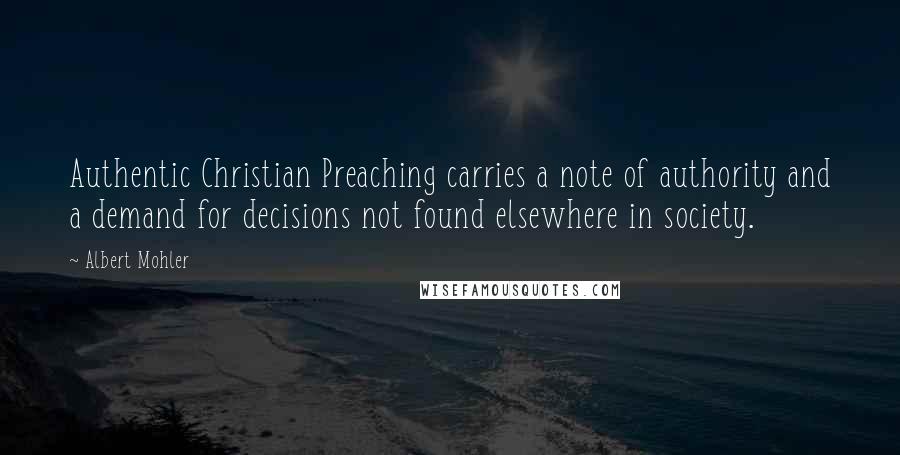 Albert Mohler Quotes: Authentic Christian Preaching carries a note of authority and a demand for decisions not found elsewhere in society.