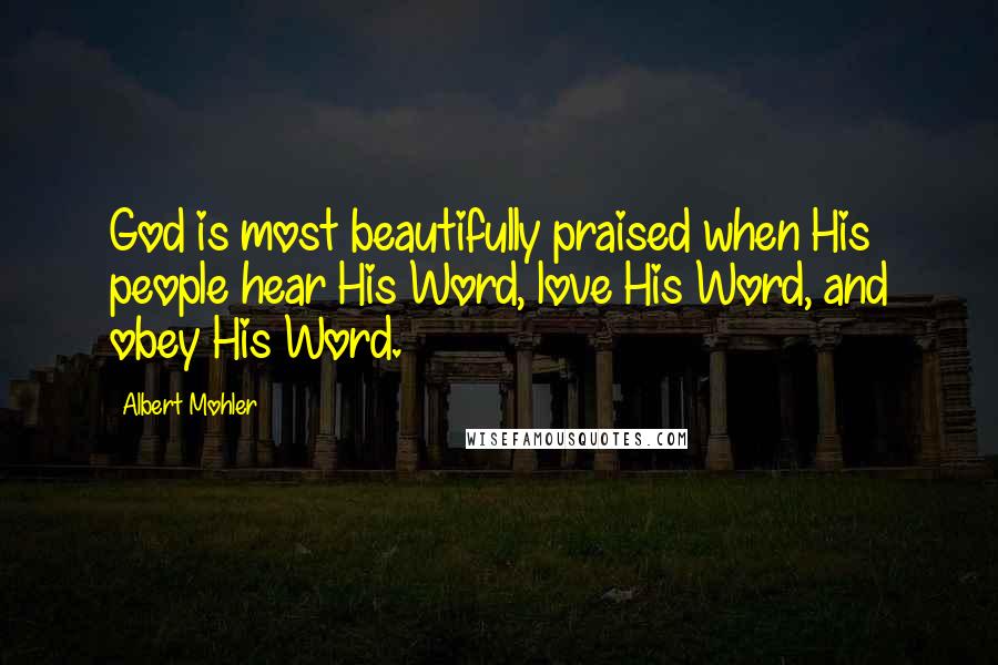 Albert Mohler Quotes: God is most beautifully praised when His people hear His Word, love His Word, and obey His Word.