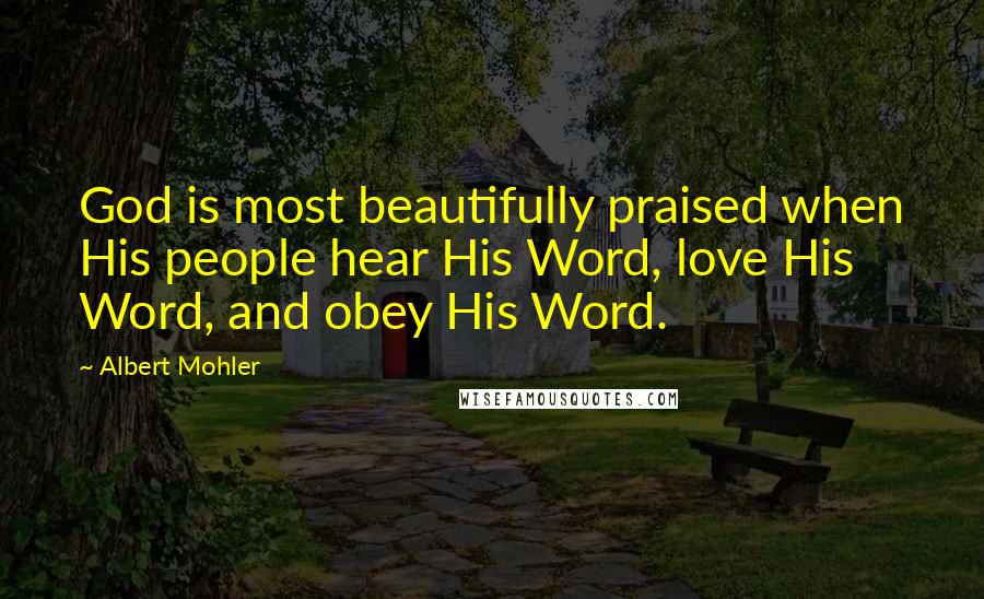 Albert Mohler Quotes: God is most beautifully praised when His people hear His Word, love His Word, and obey His Word.