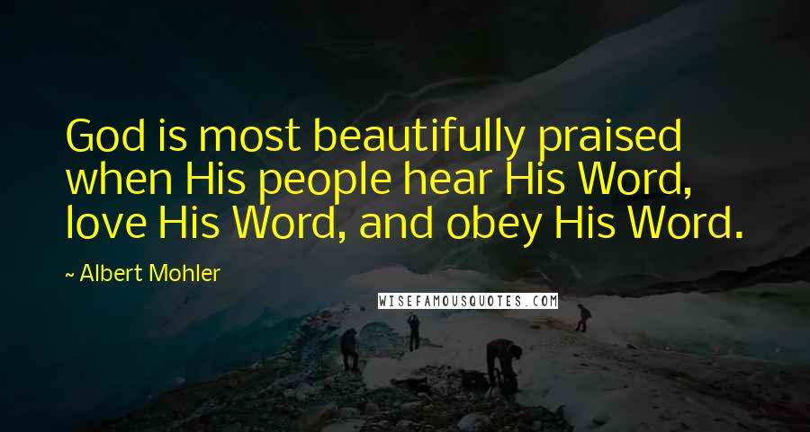 Albert Mohler Quotes: God is most beautifully praised when His people hear His Word, love His Word, and obey His Word.