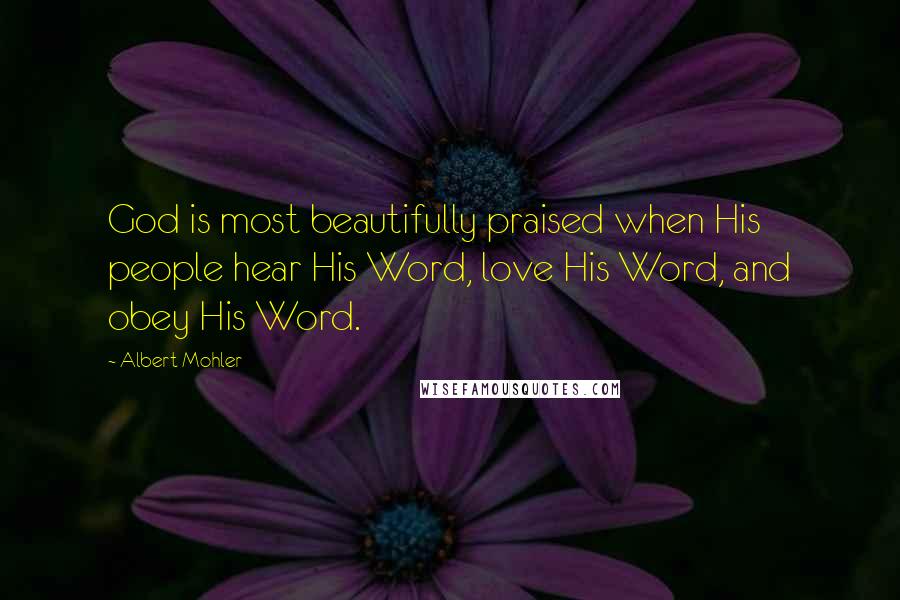 Albert Mohler Quotes: God is most beautifully praised when His people hear His Word, love His Word, and obey His Word.
