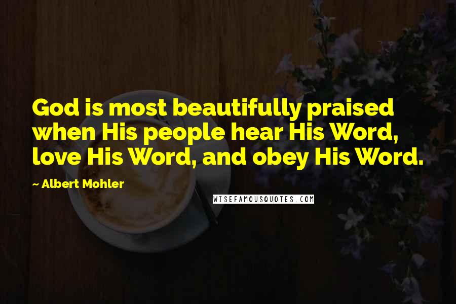 Albert Mohler Quotes: God is most beautifully praised when His people hear His Word, love His Word, and obey His Word.