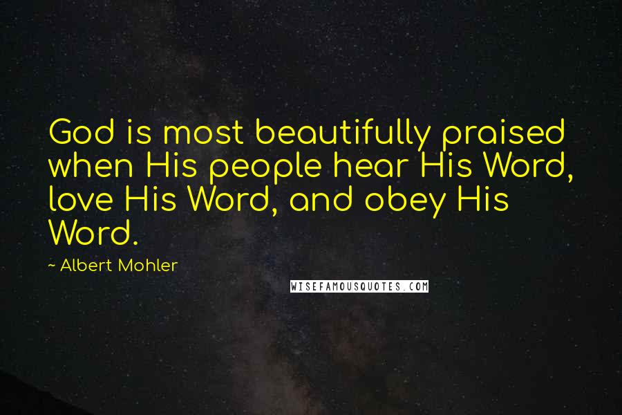 Albert Mohler Quotes: God is most beautifully praised when His people hear His Word, love His Word, and obey His Word.