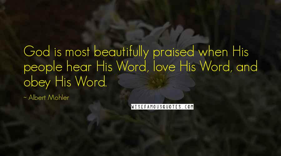 Albert Mohler Quotes: God is most beautifully praised when His people hear His Word, love His Word, and obey His Word.