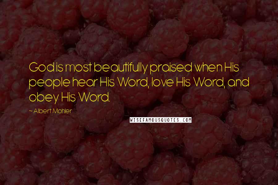 Albert Mohler Quotes: God is most beautifully praised when His people hear His Word, love His Word, and obey His Word.